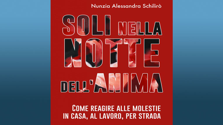 NUNZIA ALESSANDRA SCHILLIRÒ  PRESENTA LA SUA ULTIMA OPERA : “SOLI NELLA NOTTE DELL’ANIMA” COME REAGIRE ALLE MOLESTIE IN CASA, AL LAVORO, PER STRADA”