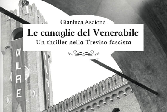 AUTORI E STORIE 2019: GIANLUCA ASCIONE PRESENTA  “LE CANAGLIE DEL VENERABILE, UN THRILLER NELLA TREVISO FASCISTA”